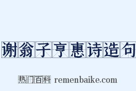 谢翁子亨惠诗造句是什么意思的图片